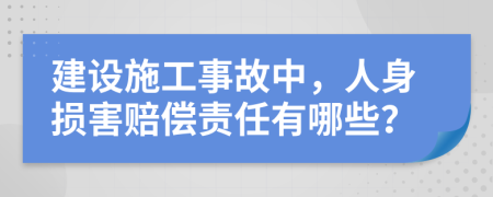 建设施工事故中，人身损害赔偿责任有哪些？