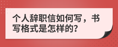 个人辞职信如何写，书写格式是怎样的？