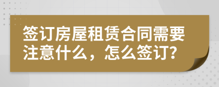 签订房屋租赁合同需要注意什么，怎么签订？