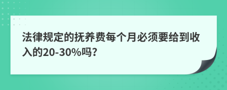 法律规定的抚养费每个月必须要给到收入的20-30%吗？