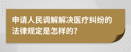 申请人民调解解决医疗纠纷的法律规定是怎样的？