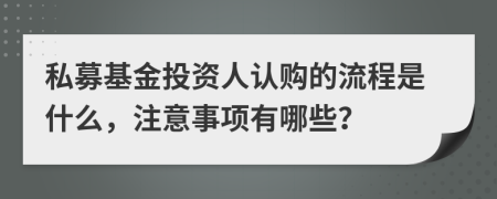 私募基金投资人认购的流程是什么，注意事项有哪些？