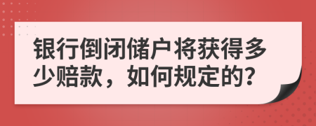 银行倒闭储户将获得多少赔款，如何规定的？