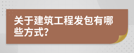 关于建筑工程发包有哪些方式？