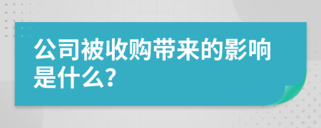 公司被收购带来的影响是什么？