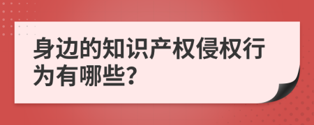身边的知识产权侵权行为有哪些？