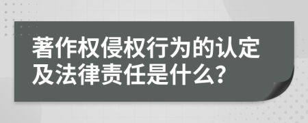 著作权侵权行为的认定及法律责任是什么？