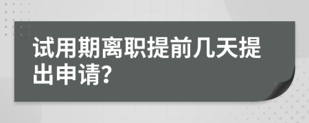 试用期离职提前几天提出申请？