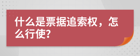 什么是票据追索权，怎么行使？