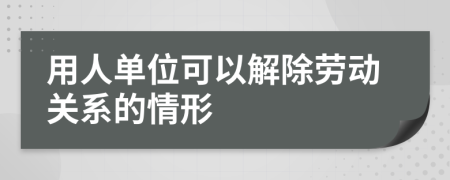 用人单位可以解除劳动关系的情形