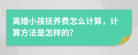 离婚小孩抚养费怎么计算，计算方法是怎样的？