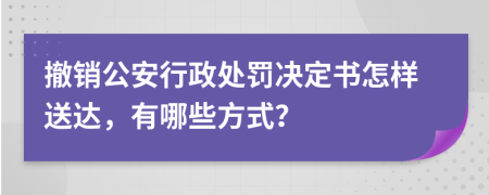 撤销公安行政处罚决定书怎样送达，有哪些方式？