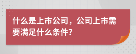 什么是上市公司，公司上市需要满足什么条件？