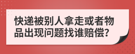 快递被别人拿走或者物品出现问题找谁赔偿？