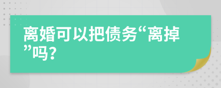 离婚可以把债务“离掉”吗？