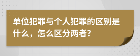 单位犯罪与个人犯罪的区别是什么，怎么区分两者？