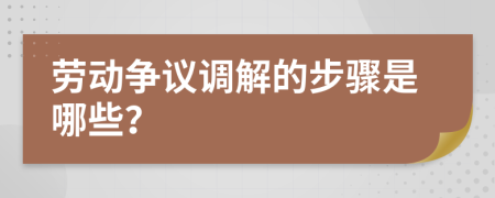 劳动争议调解的步骤是哪些？