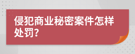 侵犯商业秘密案件怎样处罚？