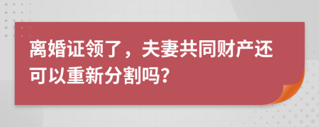 离婚证领了，夫妻共同财产还可以重新分割吗？