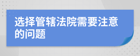 选择管辖法院需要注意的问题