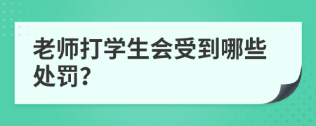 老师打学生会受到哪些处罚？