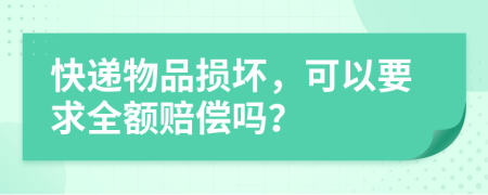 快递物品损坏，可以要求全额赔偿吗？