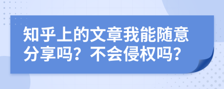 知乎上的文章我能随意分享吗？不会侵权吗？