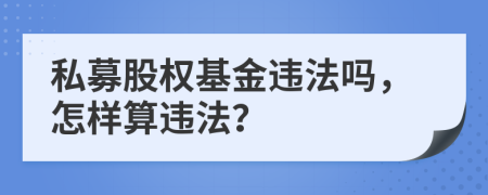 私募股权基金违法吗，怎样算违法？