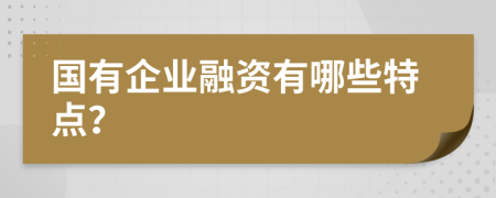 国有企业融资有哪些特点？