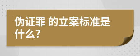  伪证罪 的立案标准是什么?