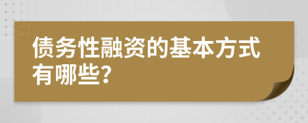 债务性融资的基本方式有哪些？