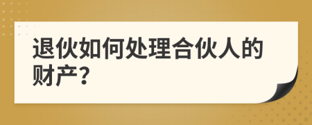 退伙如何处理合伙人的财产？