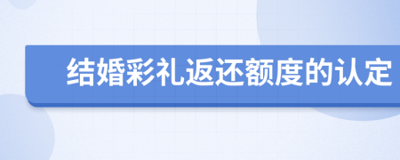 结婚彩礼返还额度的认定