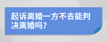 起诉离婚一方不去能判决离婚吗？