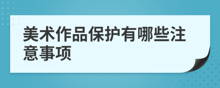 美术作品保护有哪些注意事项