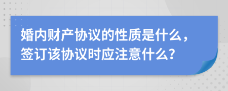 婚内财产协议的性质是什么，签订该协议时应注意什么？