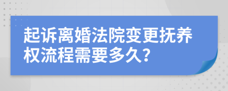 起诉离婚法院变更抚养权流程需要多久？