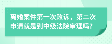 离婚案件第一次败诉，第二次申请就是到中级法院审理吗？