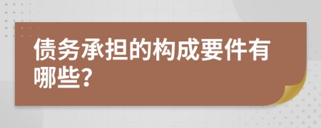 债务承担的构成要件有哪些？