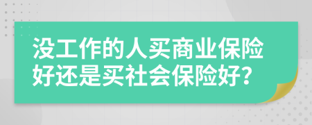 没工作的人买商业保险好还是买社会保险好？