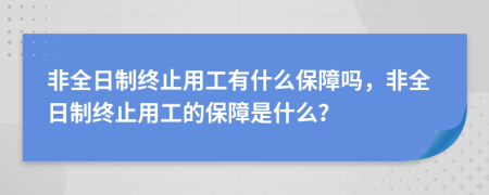 非全日制终止用工有什么保障吗，非全日制终止用工的保障是什么？