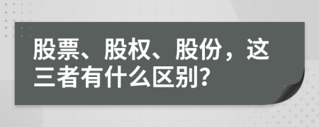 股票、股权、股份，这三者有什么区别？