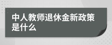 中人教师退休金新政策是什么