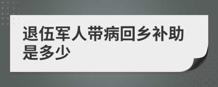 退伍军人带病回乡补助是多少