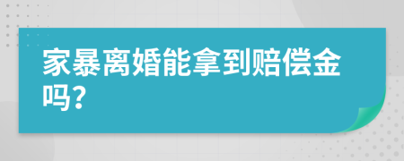家暴离婚能拿到赔偿金吗？