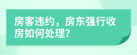 房客违约，房东强行收房如何处理？