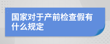 国家对于产前检查假有什么规定