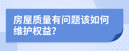 房屋质量有问题该如何维护权益？