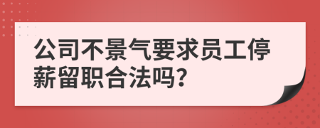 公司不景气要求员工停薪留职合法吗？