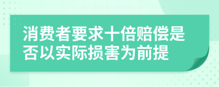 消费者要求十倍赔偿是否以实际损害为前提